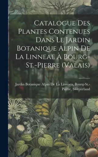 Catalogue Des Plantes Contenues Dans Le Jardin Botanique Alpin De La Linneae À Bourg-St.-Pierre (Valais) (French Edition)