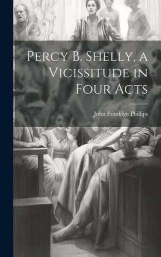 Percy B. Shelly, A Vicissitude In Four Acts
