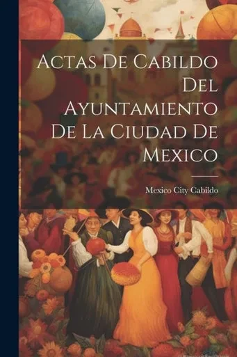 Actas De Cabildo Del Ayuntamiento De La Ciudad De Mexico (Spanish Edition)