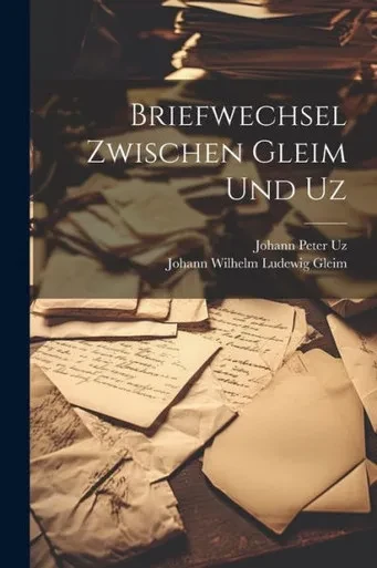 Briefwechsel Zwischen Gleim Und Uz (German Edition)