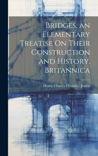 Bridges, An Elementary Treatise On Their Construction And History. Britannica
