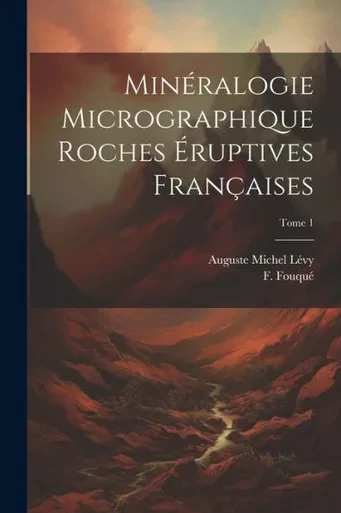 Minéralogie Micrographique Roches Éruptives Françaises; Tome 1 (French Edition)