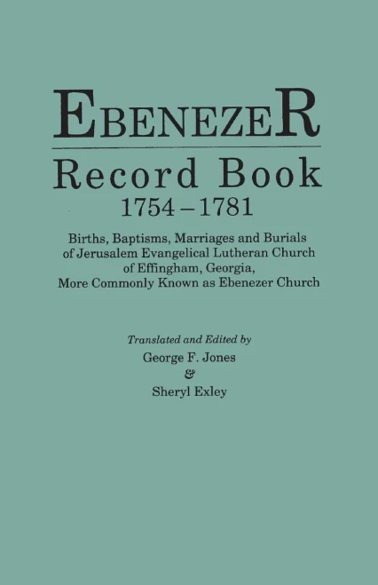 Ebenezer Record Book, 1754-1781. Births, Baptisms, Marriages And Burials Of Jerusalem Evangelical Lutheran Church Of Effingham, Georgia, More Commonly