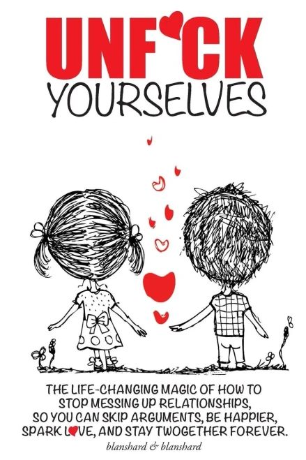 Unf*Ck Yourselves: The Life-Changing Magic Of How To Stop Messing Up Relationships So You Can Skip Arguments, Be Happier, Spark Love, And Stay Twogether Forever