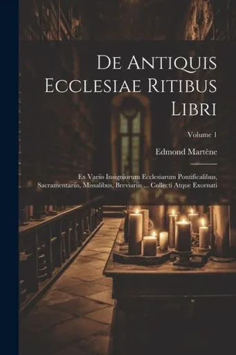 De Antiquis Ecclesiae Ritibus Libri: Ex Variis Insigniorum Ecclesiarum Pontificalibus, Sacramentariis, Missalibus, Breviariis ... Collecti Atque Exornati; Volume 1 (Italian Edition)