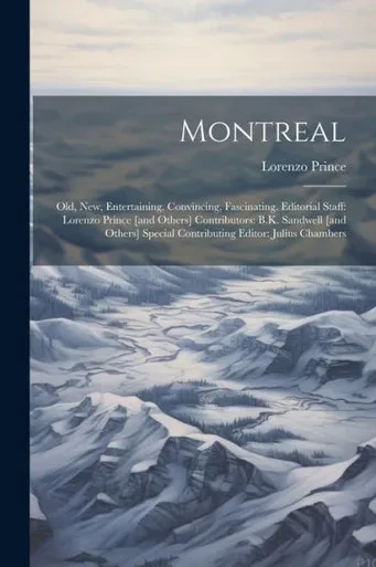 Montreal: Old, New, Entertaining, Convincing, Fascinating. Editorial Staff: Lorenzo Prince [And Others] Contributors: B.K. Sandwell [And Others] Special Contributing Editor: Julius Chambers