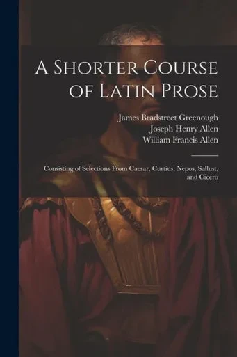 A Shorter Course Of Latin Prose: Consisting Of Selections From Caesar, Curtius, Nepos, Sallust, And Cicero
