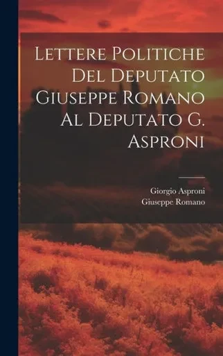 Lettere Politiche Del Deputato Giuseppe Romano Al Deputato G. Asproni (Italian Edition)