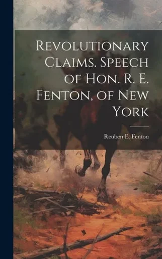 Revolutionary Claims. Speech Of Hon. R. E. Fenton, Of New York