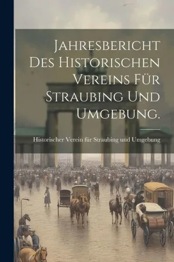 Jahresbericht Des Historischen Vereins Für Straubing Und Umgebung. (German Edition)
