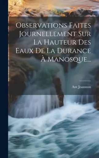 Observations Faites Journellement Sur La Hauteur Des Eaux De La Durance À Manosque... (French Edition)
