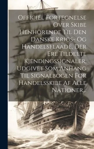 Officiel Fortegnelse Over Skibe Henhörende Til Den Danske Krigs- Og Handelsflaade, Der Ere Tildelte Kjendingssignaler, Udgivet Som Anhang Til ... Af Alle Nationer... (Danish Edition)
