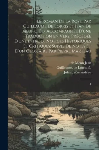 Le Roman De La Rose, Par Guillaume De Lorris Et Jean De Meung. Éd. Accompagnée D'Une Traduction En Vers, Précédée D'Une Introd., Notices Historiques ... Par Pierre Marteau: 4 (French Edition)