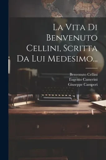 La Vita Di Benvenuto Cellini, Scritta Da Lui Medesimo... (Italian Edition)