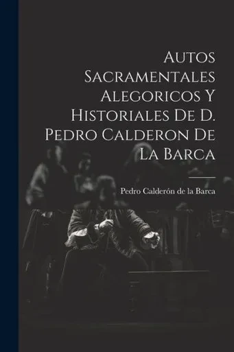 Autos Sacramentales Alegoricos Y Historiales De D. Pedro Calderon De La Barca (Spanish Edition)
