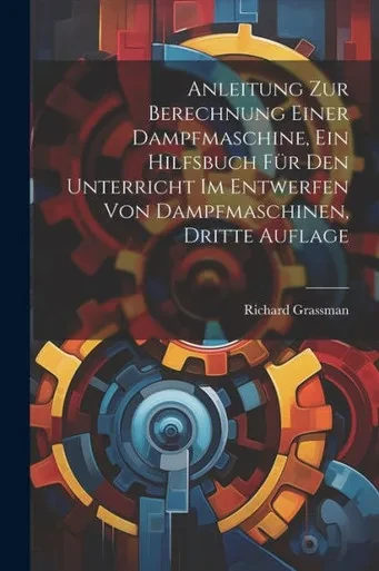 Anleitung Zur Berechnung Einer Dampfmaschine, Ein Hilfsbuch Für Den Unterricht Im Entwerfen Von Dampfmaschinen, Dritte Auflage (German Edition)