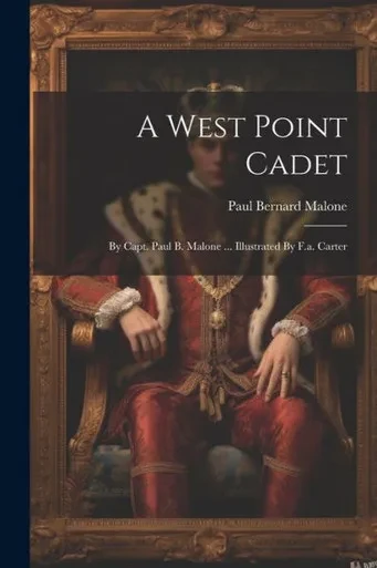 A West Point Cadet: By Capt. Paul B. Malone ... Illustrated By F.A. Carter