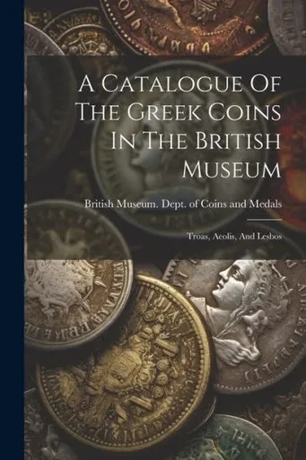 A Catalogue Of The Greek Coins In The British Museum: Troas, Aeolis, And Lesbos