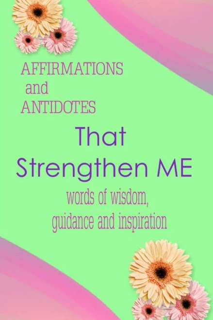 Affirmations And Antidotes That Strengthen Me: Words Of Wisdom, Guidance And Inspiration