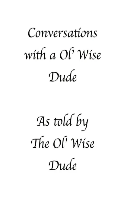 Conversations With A Ol' Wise Dude As Told By The Ol' Wise Dude