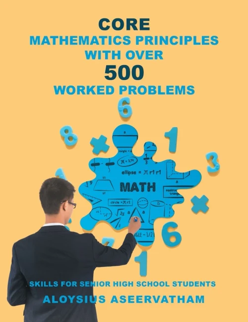 Core Mathematics Principles With Over 500 Worked Problems: Skills For Senior High School Students