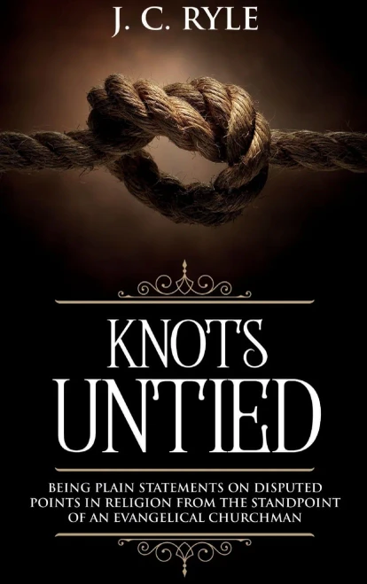 Knots Untied: Being Plain Statements On Disputed Points In Religion From The Standpoint Of An Evangelical Churchman (Annotated) (Books By J. C. Ryle)