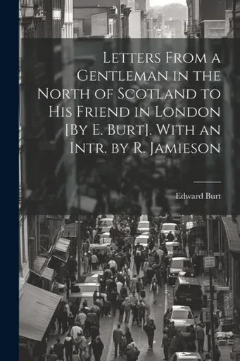 Letters From A Gentleman In The North Of Scotland To His Friend In London [By E. Burt]. With An Intr. By R. Jamieson