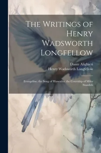 The Writings Of Henry Wadsworth Longfellow: Evangeline. The Song Of Hiawatha. The Courtship Of Miles Standish