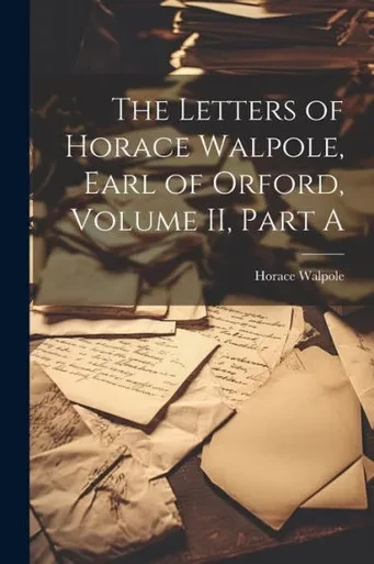 The Letters Of Horace Walpole, Earl Of Orford, Volume Ii, Part A