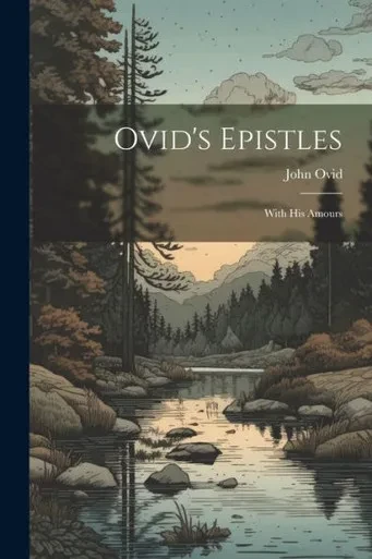 Ovid's Epistles: With His Amours