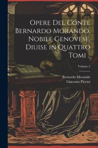 Opere Del Conte Bernardo Morando, Nobile Genovese, Diuise In Quattro Tomi ..; Volume 2 (Italian Edition)
