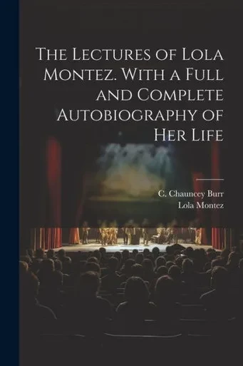 The Lectures Of Lola Montez. With A Full And Complete Autobiography Of Her Life