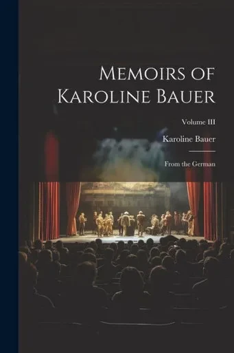 Memoirs Of Karoline Bauer: From The German; Volume Iii
