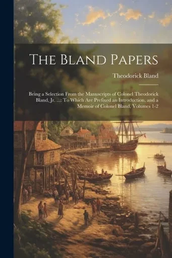 The Bland Papers: Being A Selection From The Manuscripts Of Colonel Theodorick Bland, Jr. ...: To Which Are Prefixed An Introduction, And A Memoir Of Colonel Bland, Volumes 1-2