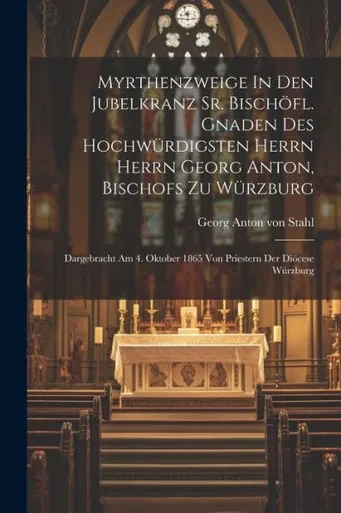 Myrthenzweige In Den Jubelkranz Sr. Bischöfl. Gnaden Des Hochwürdigsten Herrn Herrn Georg Anton, Bischofs Zu Würzburg: Dargebracht Am 4. Oktober 1865 Von Priestern Der Diöcese Würzburg