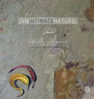 An Intimate Nature: Volume 1: A Collection Of Artworks By Tina Wilson
