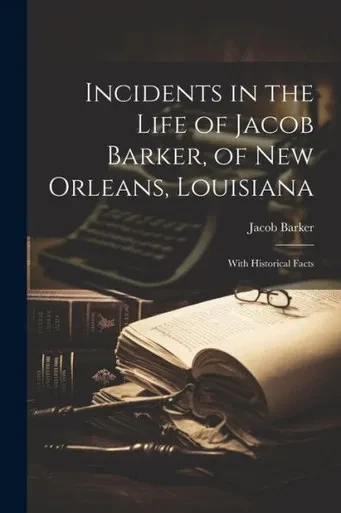 Incidents In The Life Of Jacob Barker, Of New Orleans, Louisiana: With Historical Facts