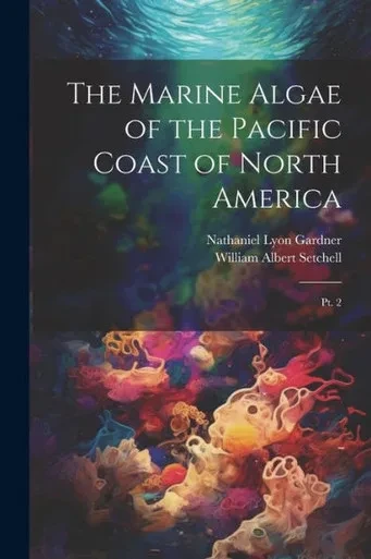 The Marine Algae Of The Pacific Coast Of North America: Pt. 2