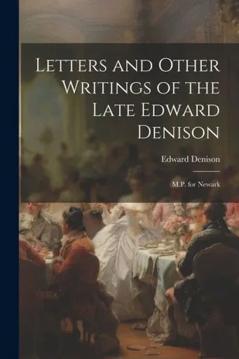 Letters And Other Writings Of The Late Edward Denison: M.P. For Newark