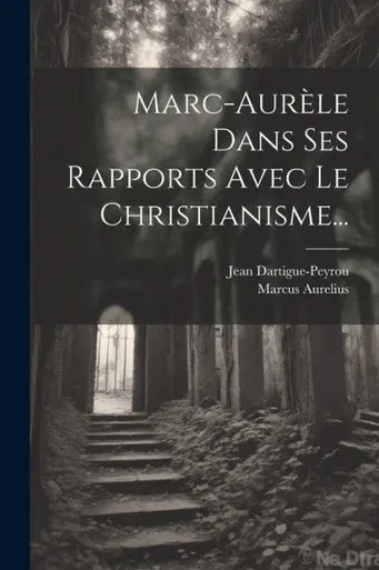 Marc-Aurèle Dans Ses Rapports Avec Le Christianisme... (French Edition)