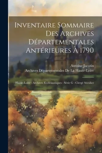 Inventaire Sommaire Des Archives Départementales Antérieures À 1790: Haute-Loire: Archives Ecclésiastiques: Série G: Clergé Séculier (French Edition)