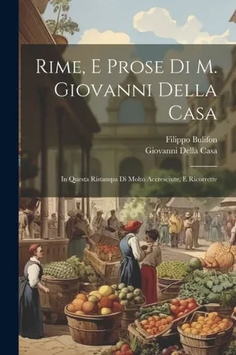 Rime, E Prose Di M. Giovanni Della Casa: In Questa Ristampa Di Molto Accresciute, E Ricorrette (Italian Edition)