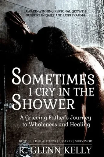 Sometimes I Cry In The Shower: A Grieving Father's Journey To Wholeness And Healing (The Empathgrowth Series)