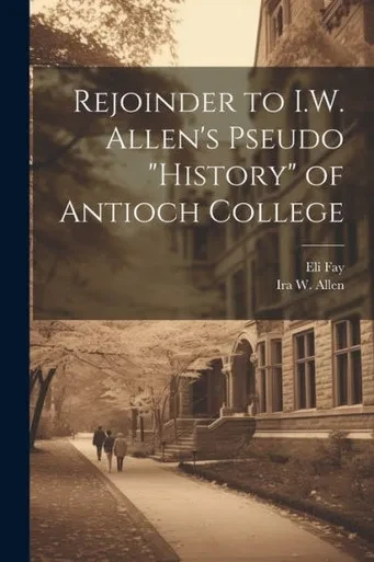 Rejoinder To I.W. Allen's Pseudo "History" Of Antioch College