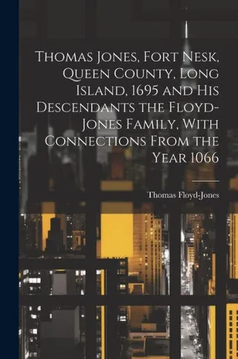Thomas Jones, Fort Nesk, Queen County, Long Island, 1695 And His Descendants The Floyd-Jones Family, With Connections From The Year 1066