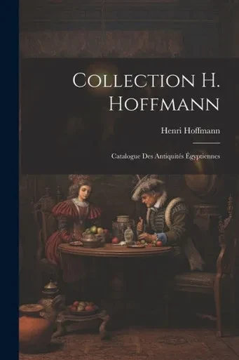 Collection H. Hoffmann: Catalogue Des Antiquités Égyptiennes (French Edition)