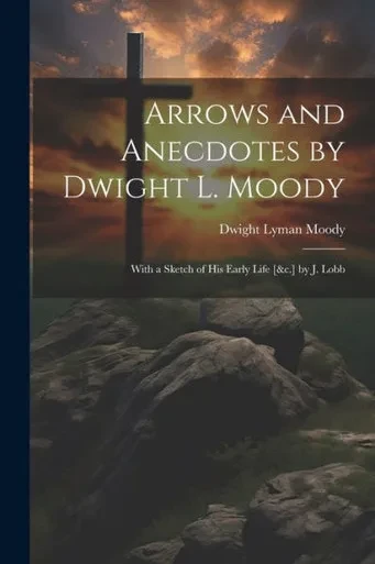 Arrows And Anecdotes By Dwight L. Moody; With A Sketch Of His Early Life [&C.] By J. Lobb
