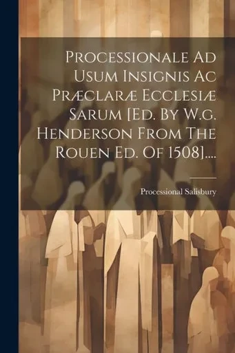 Processionale Ad Usum Insignis Ac Præclaræ Ecclesiæ Sarum [Ed. By W.G. Henderson From The Rouen Ed. Of 1508].... (Latin Edition)