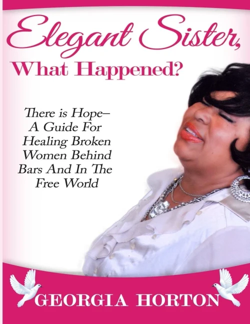 Elegant Sister, What Happened? There Is Hope- A Guide For Healing Broken Women Behind Bars And In The Free World A Step By Step Guide To Empowerment