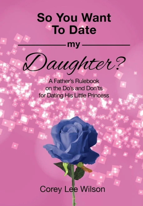 So You Want To Date My Daughter?: A Father's Rulebook On The Do's And Don'Ts For Dating His Little Princess